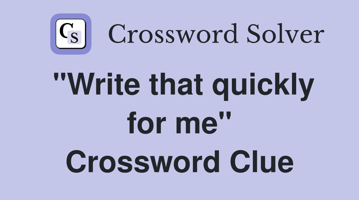 "Write that quickly for me" - Crossword Clue Answers - Crossword Solver